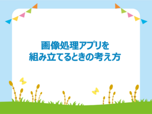 Read more about the article 画像処理アプリを組み立てるときの考え方（2022年4回目）