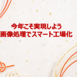 今年こそ実現しよう！画像処理でスマート工場化（2023年1回目）