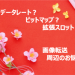 データレート？ビットマップ？拡張スロット？画像転送周辺のお悩み（2023年3回目）