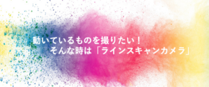 Read more about the article 動いているものを撮りたい！そんな時は「ラインスキャンカメラ」（2023年6回目）