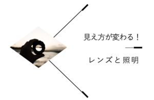 Read more about the article 見え方が変わる！レンズと照明（2023年7回目）