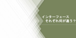 Read more about the article インターフェースそれぞれ何が違う？（2023年12回目）